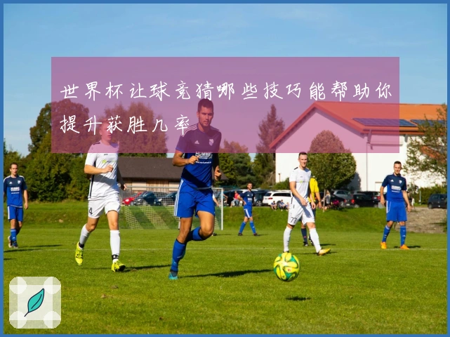 世界杯让球竞猜哪些技巧能帮助你提升获胜几率