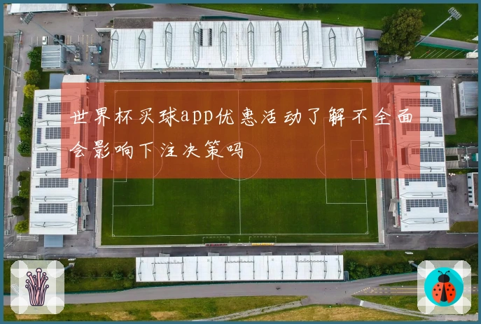 世界杯买球app优惠活动了解不全面会影响下注决策吗