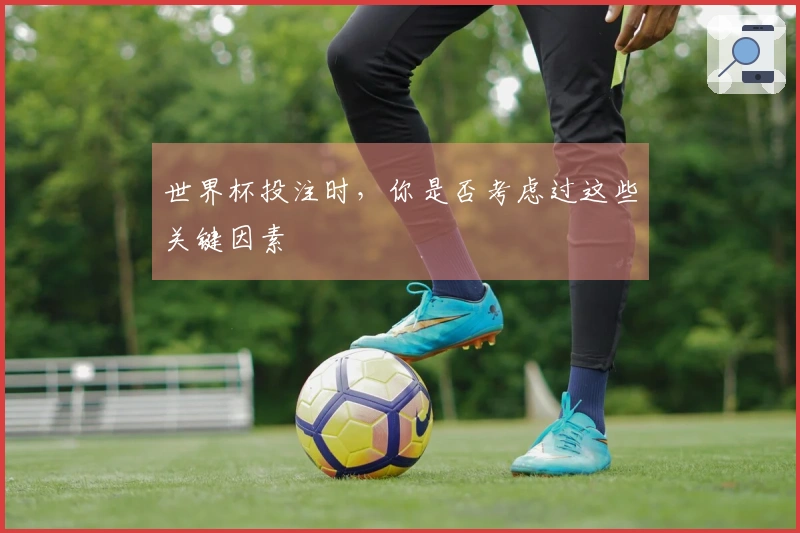 世界杯投注时，你是否考虑过这些关键因素