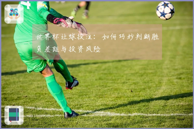 世界杯让球投注：如何巧妙判断胜负差距与投资风险