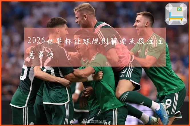 2026世界杯让球规则解读及投注注意事项
