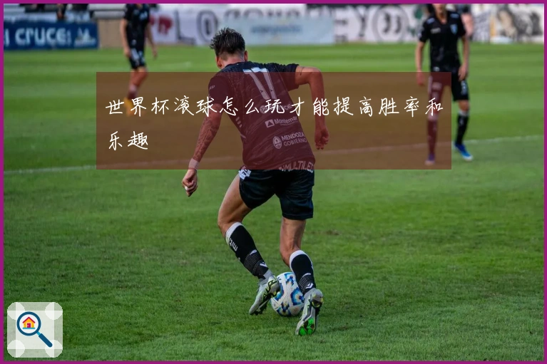 世界杯滚球怎么玩才能提高胜率和乐趣