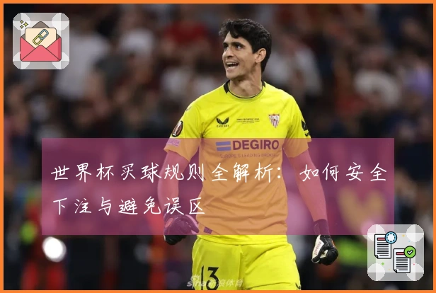 世界杯买球规则全解析：如何安全下注与避免误区
