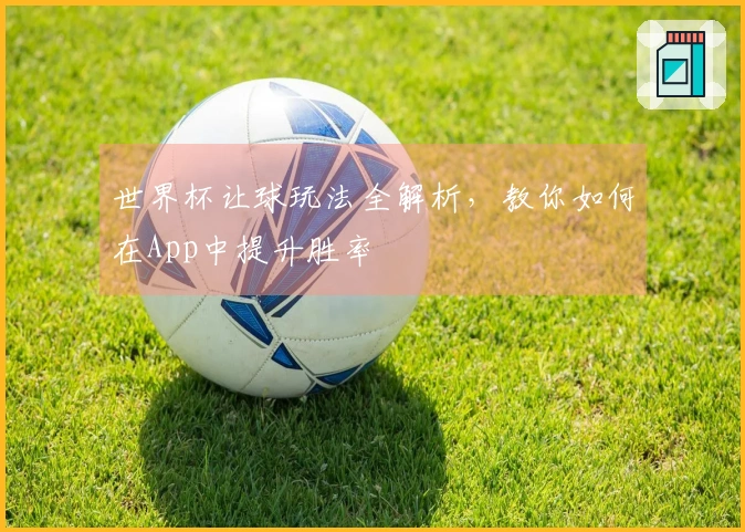 世界杯让球玩法全解析，教你如何在App中提升胜率