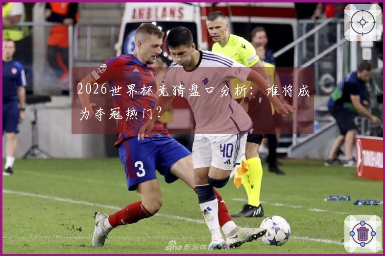 2026世界杯竞猜盘口分析：谁将成为夺冠热门？