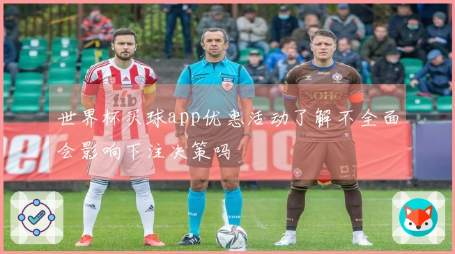 世界杯买球app优惠活动了解不全面会影响下注决策吗