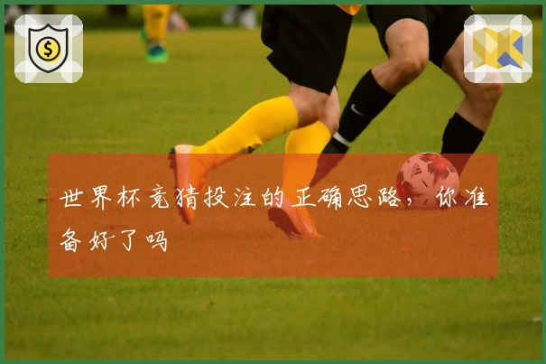 世界杯竞猜投注的正确思路，你准备好了吗