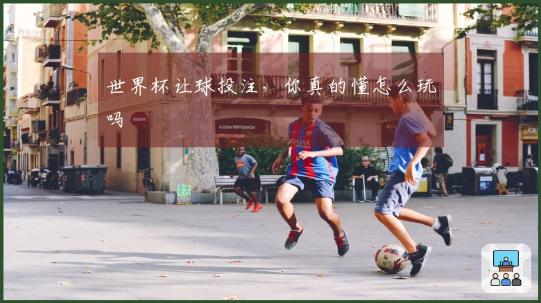 世界杯让球投注，你真的懂怎么玩吗