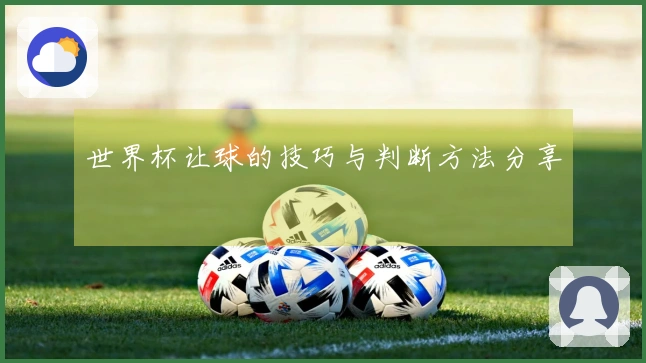 世界杯让球的技巧与判断方法分享