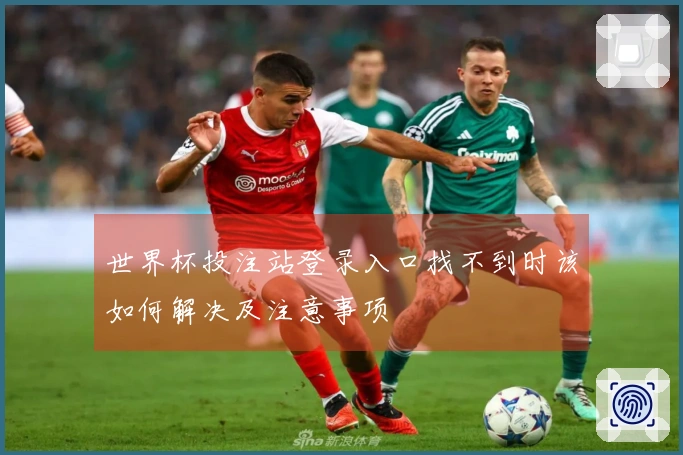 世界杯投注站登录入口找不到时该如何解决及注意事项