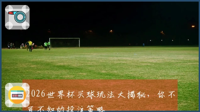 2026世界杯买球玩法大揭秘，你不可不知的投注策略