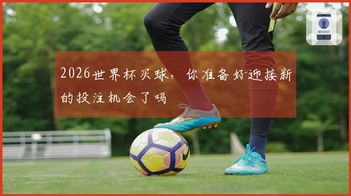 2026世界杯买球，你准备好迎接新的投注机会了吗