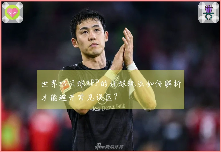 世界杯买球APP的让球玩法如何解析才能避开常见误区？