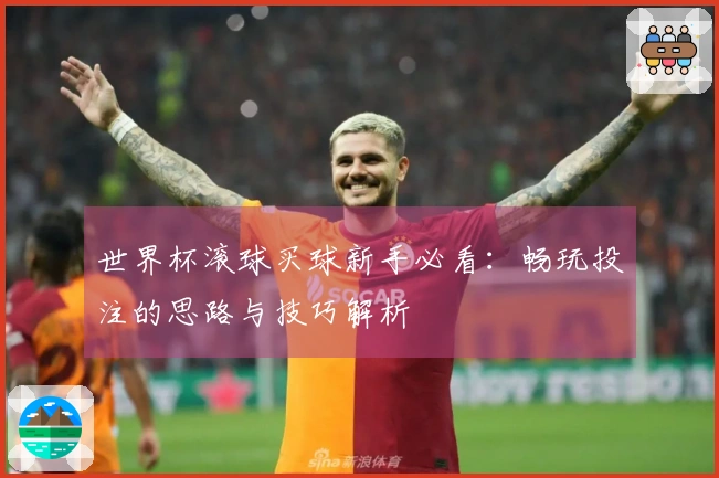 世界杯滚球买球新手必看：畅玩投注的思路与技巧解析