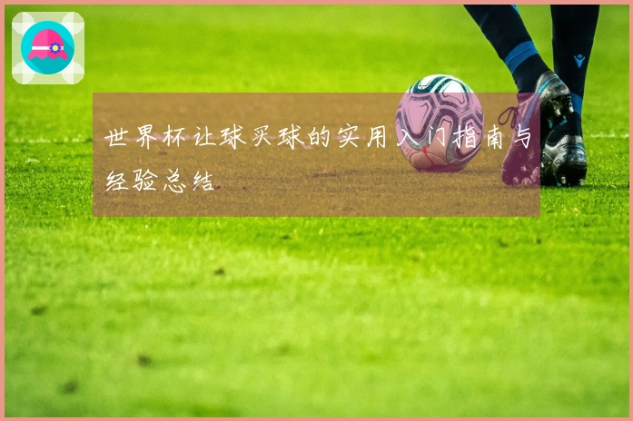 世界杯让球买球的实用入门指南与经验总结