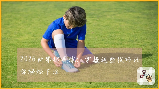 2026世界杯滚球：掌握这些技巧让你轻松下注