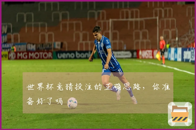 世界杯竞猜投注的正确思路，你准备好了吗