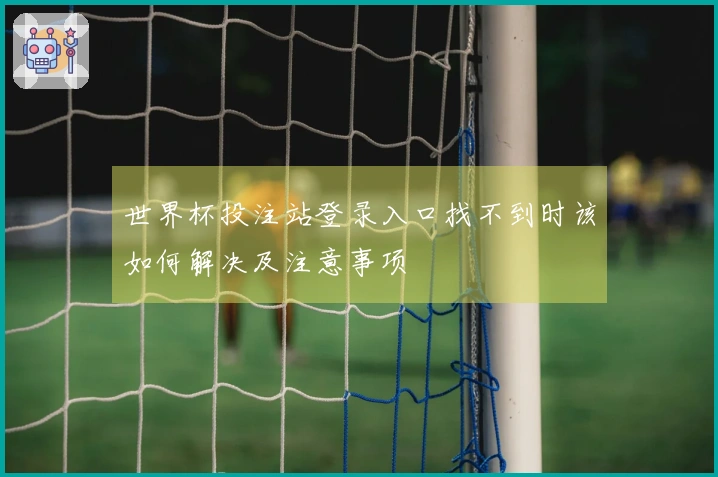 世界杯投注站登录入口找不到时该如何解决及注意事项