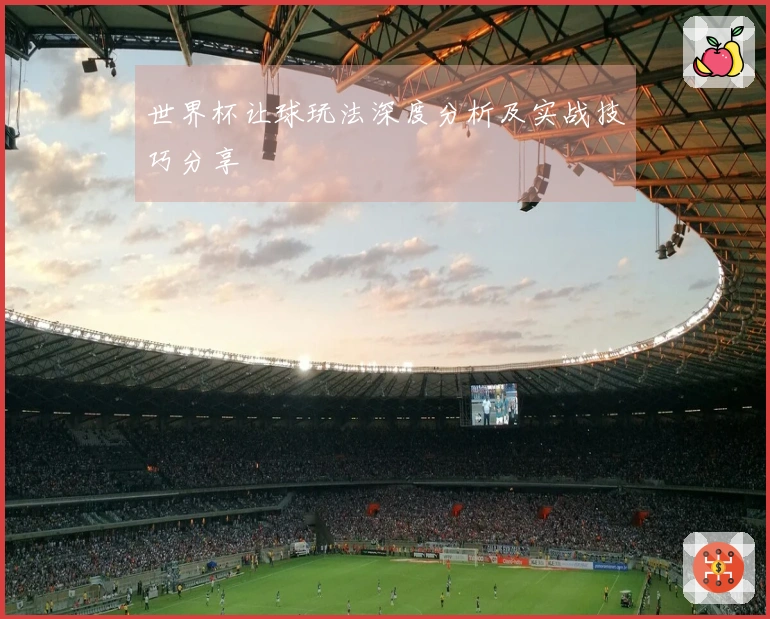 世界杯让球玩法深度分析及实战技巧分享