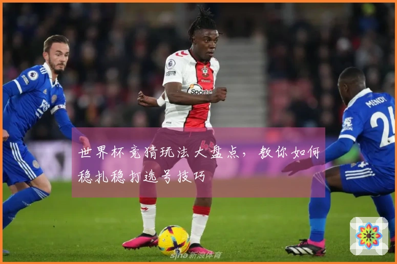 世界杯竞猜玩法大盘点，教你如何稳扎稳打选号技巧