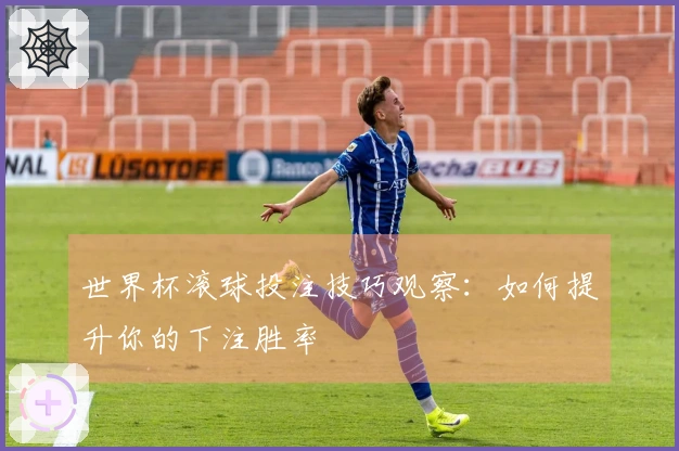 世界杯滚球投注技巧观察：如何提升你的下注胜率